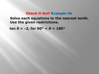 Check It Out! Example 4b
Solve each equations to the nearest tenth.
Use the given restrictions.
tan θ = –2, for 90° < θ < 180°
 