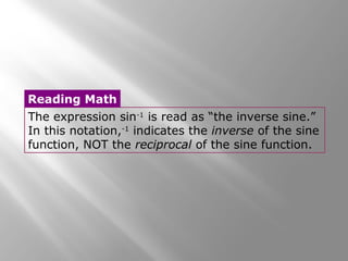 The expression sin-1
is read as “the inverse sine.”
In this notation,-1
indicates the inverse of the sine
function, NOT the reciprocal of the sine function.
Reading Math
 