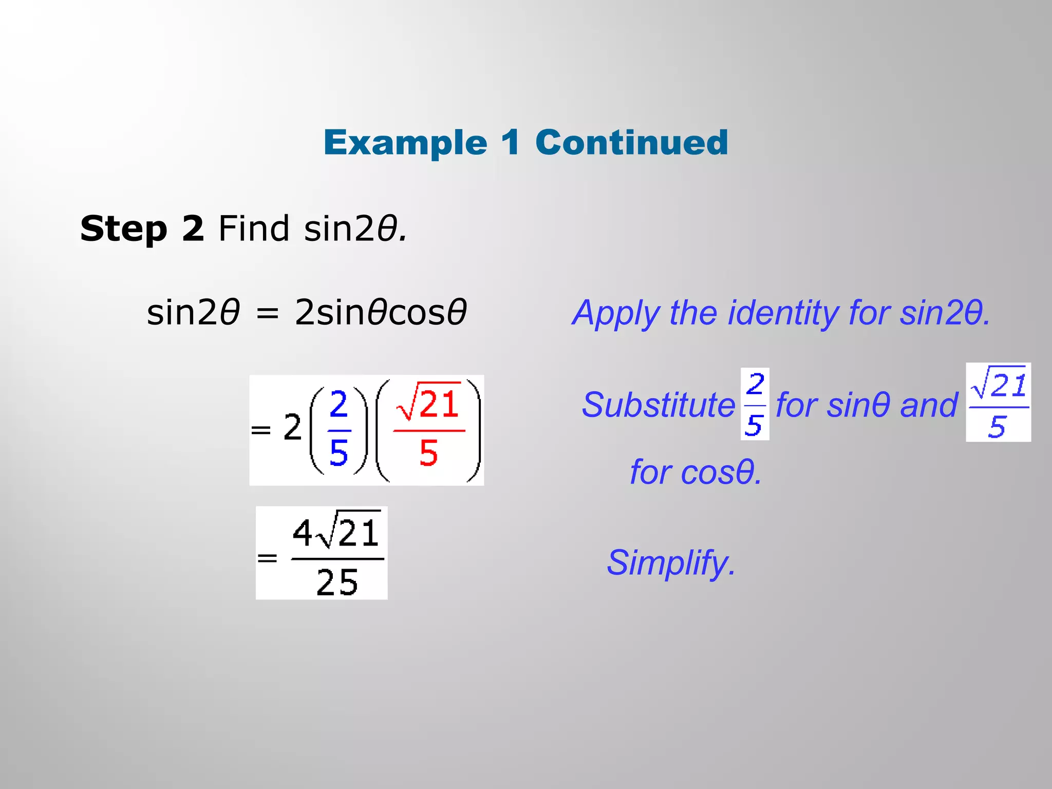 Example 1 Continued
Step 2 Find sin2θ.
sin2θ = 2sinθcosθ Apply the identity for sin2θ.
Simplify.
Substitute for sinθ and
for cosθ.
 