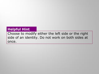 Choose to modify either the left side or the right
side of an identity. Do not work on both sides at
once.
Helpful Hint
 