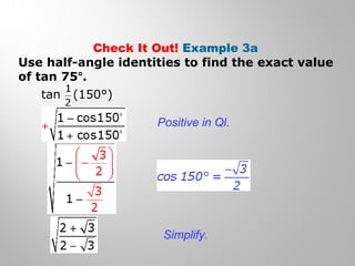 Check It Out! Example 3a
Use half-angle identities to find the exact value
of tan 75°.
tan (150°)
Positive in Ql.
Simplify.
 