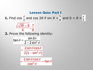Lesson Quiz: Part I
1. Find cos and cos 2θ if sin θ = and 0 < θ <
2. Prove the following identity:
 