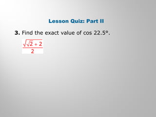Lesson Quiz: Part II
3. Find the exact value of cos 22.5°.
 