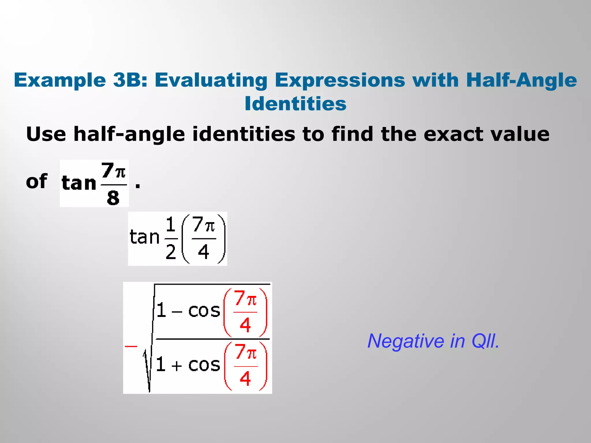 Example 3B: Evaluating Expressions with Half-Angle
Identities
Use half-angle identities to find the exact value
of .
Negative in Qll.
 