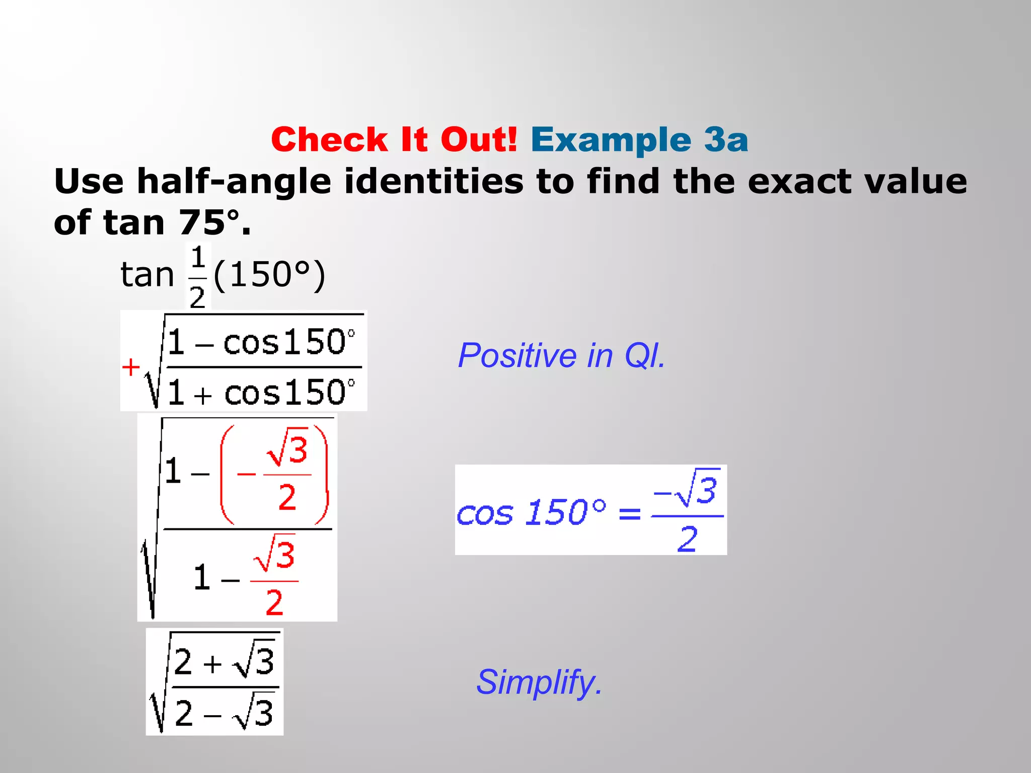 Check It Out! Example 3a
Use half-angle identities to find the exact value
of tan 75°.
tan (150°)
Positive in Ql.
Simplify.
 