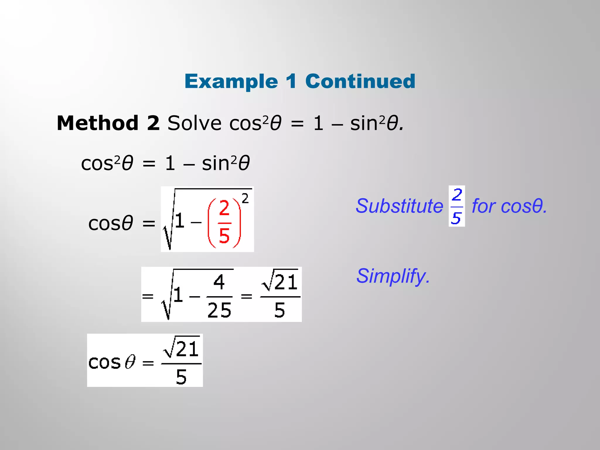 Example 1 Continued
Method 2 Solve cos2
θ = 1 – sin2
θ.
cos2
θ = 1 – sin2
θ
cosθ =
Substitute for cosθ.
Simplify.
 