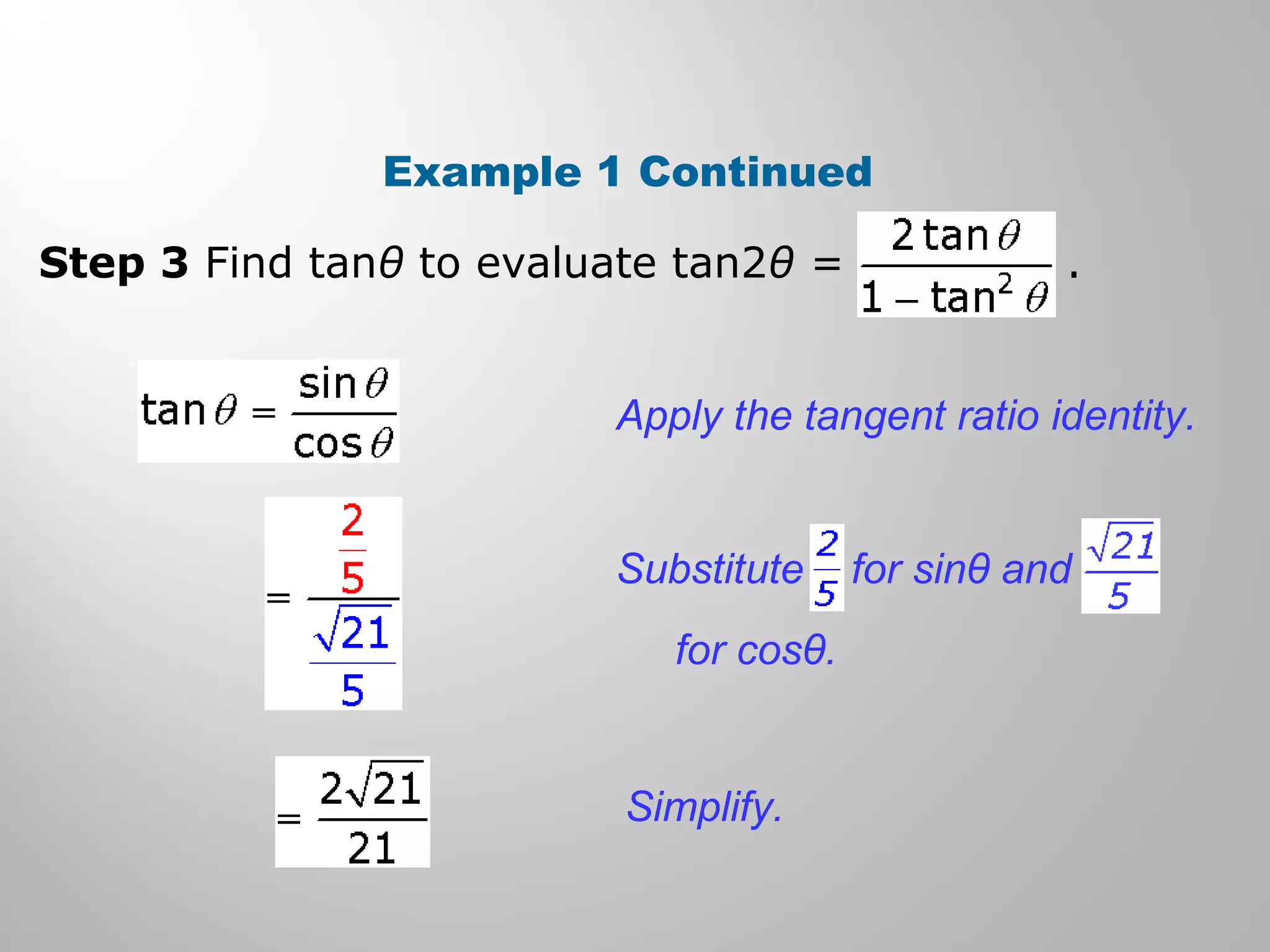 Example 1 Continued
Step 3 Find tanθ to evaluate tan2θ = .
Apply the tangent ratio identity.
Simplify.
Substitute for sinθ and
for cosθ.
 