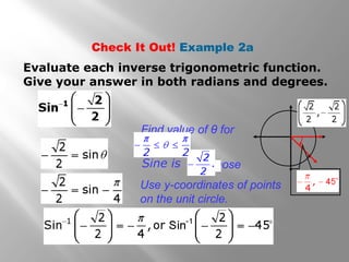Check It Out! Example 2a
Evaluate each inverse trigonometric function.
Give your answer in both radians and degrees.

Find value of θ for
or whoseSine is .
Use y-coordinates of points
on the unit circle.
 
