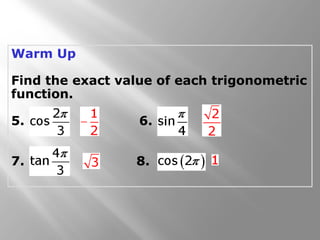 Warm Up
Find the exact value of each trigonometric
function.
5. 6.
7. 8.
 