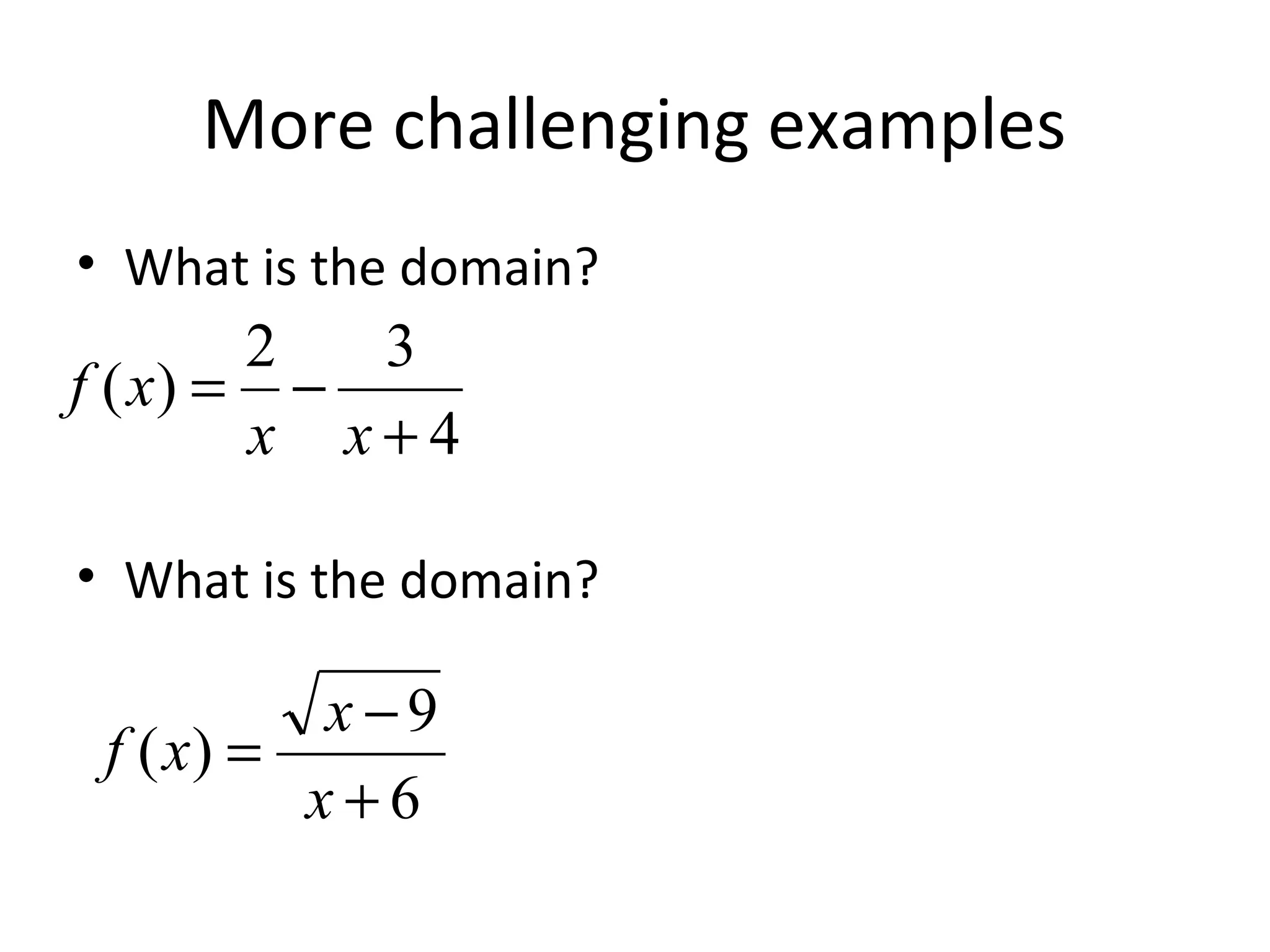More challenging examples
• What is the domain?
• What is the domain?
4
32
)(
+
−=
xx
xf
6
9
)(
+
−
=
x
x
xf
 