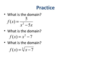 Practice
• What is the domain?
• What is the domain?
• What is the domain?
xx
xf
5
5
)( 2
−
=
7)( 2
−= xxf
3
7)( −= xxf