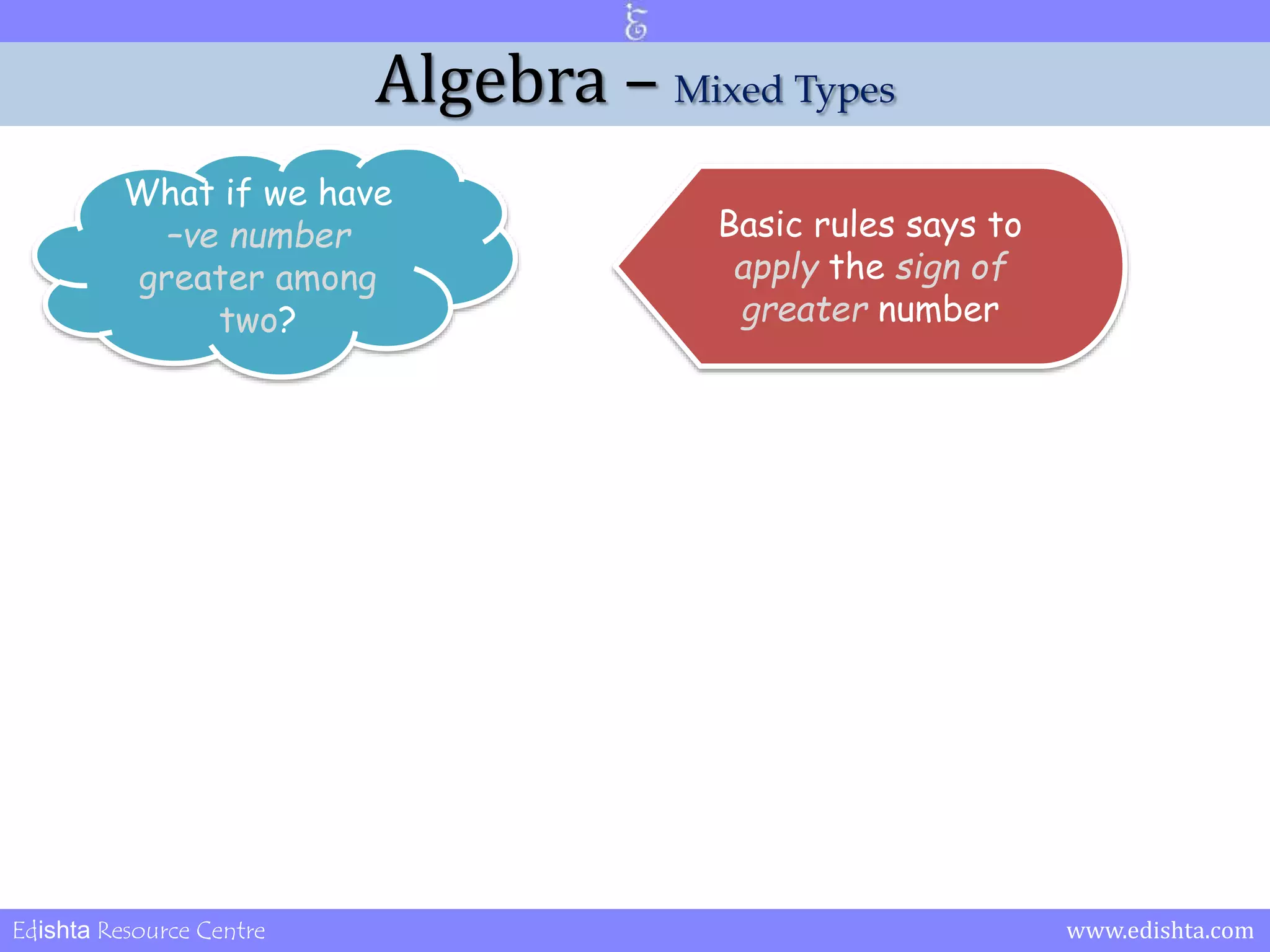 Algebra – Mixed Types 
What if we have 
–ve number 
greater among 
two? 
Basic rules says to 
apply the sign of 
greater number 
Edishta Resource Centre www.edishta.com 
 