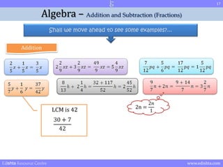 17 
Algebra – Addition and Subtraction (Fractions) 
Shall we move ahead to see some examples?... 
Addition 
LCM is 42 2n = 
Edishta Resource Centre www.edishta.com 
 