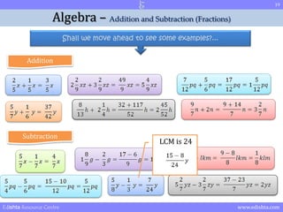 19 
Algebra – Addition and Subtraction (Fractions) 
Shall we move ahead to see some examples?... 
Addition 
Subtraction 
LCM is 24 
Edishta Resource Centre www.edishta.com 
 