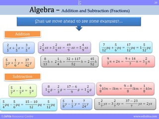 20 
Algebra – Addition and Subtraction (Fractions) 
Shall we move ahead to see some examples?... 
Addition 
Subtraction 
Edishta Resource Centre www.edishta.com 
 