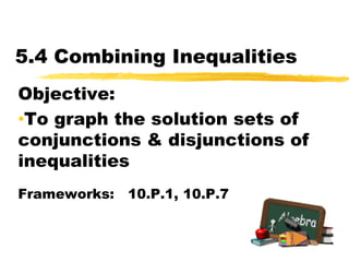 5.4 Combining Inequalities Objective:   ,[object Object],Frameworks:   10.P.1, 10.P.7 