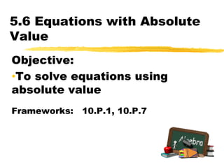5.6 Equations with Absolute Value Objective:   ,[object Object],Frameworks:   10.P.1, 10.P.7 