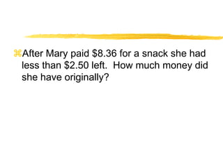 After Mary paid $8.36 for a snack she had less than $2.50 left.  How much money did she have originally?