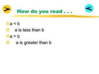        How do you read . . .a < b    a is less than ba > b     a is greater than b