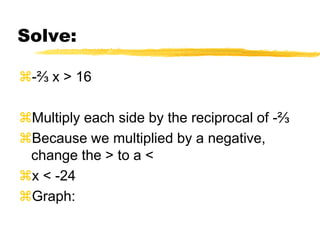 Solve:-⅔ x > 16Multiply each side by the reciprocal of -⅔ Because we multiplied by a negative, change the > to a <x < -24Graph: