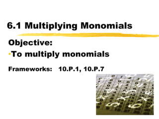6.1 Multiplying Monomials Objective:   ,[object Object],Frameworks:   10.P.1, 10.P.7 
