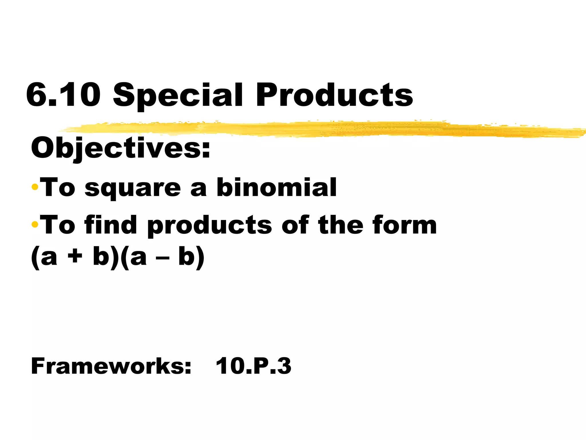 6.10 Special ProductsObjectives: To square a binomial