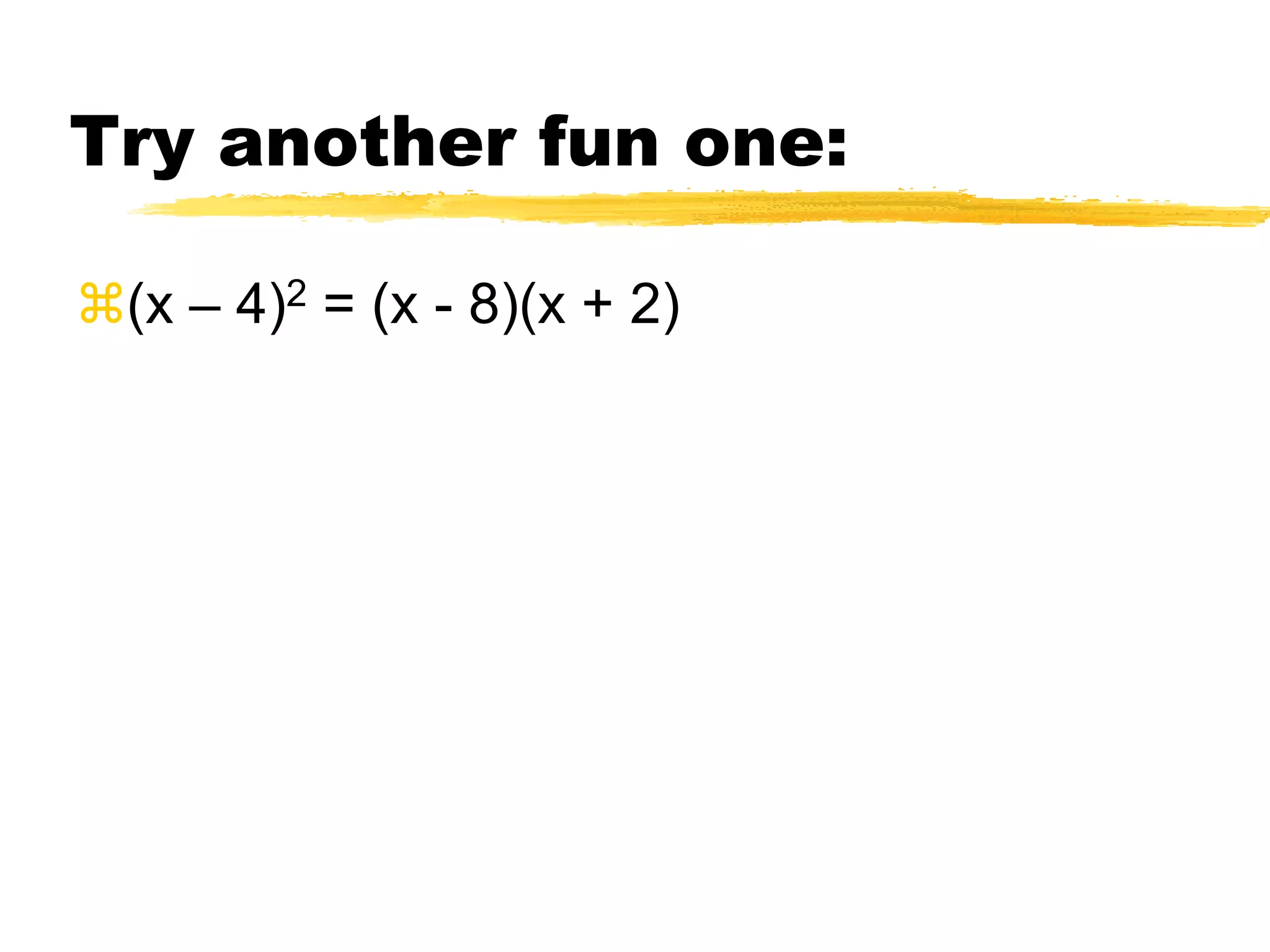 And now for something really fun:(x – 5)2 = (x -8)(x + 8) x2– 10x + 25 = x2 – 64- x2 = -x2– 10x + 25 = – 64 - 25 - 25 - 10 x = - 89 x = 8.9