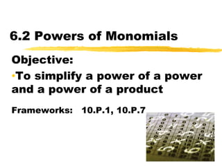 6.2 Powers of Monomials Objective:   ,[object Object],Frameworks:   10.P.1, 10.P.7 