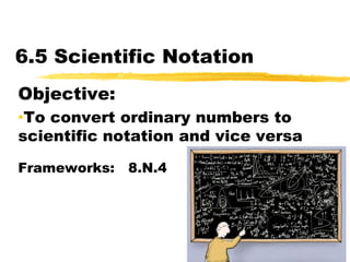 6.5 Scientific Notation Objective:   ,[object Object],Frameworks:   8.N.4 