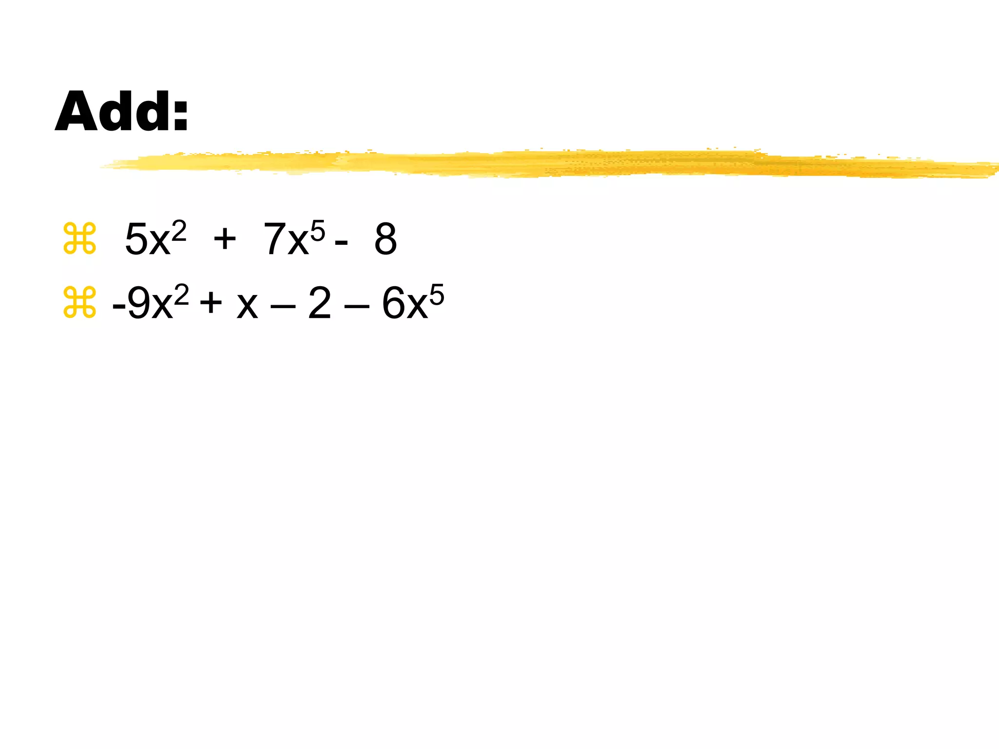 Sometimes you have to sort first:Add: 9y3 - 7y + 8 + y2 7y – y3 – 3y4 - 3Sort: 9y3 + y2 - 7y + 8 – 3y4 – y3 + 7y - 3