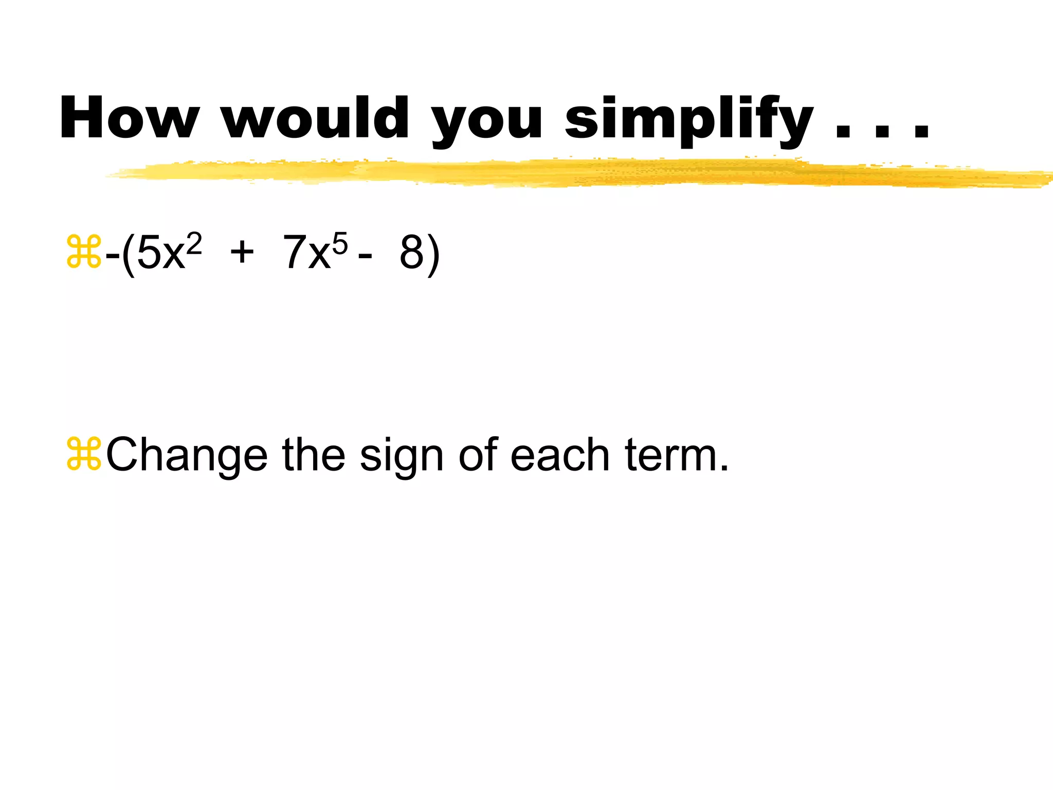 You can also use a horizontal form: 5x2 + 7x5 - 8 -9x2 + x – 2 – 6x5Sort in descending order:7x5 – 6x5 + 5x2 -9x2 + x – 8 - 2