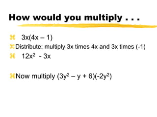 How would you multiply . . .   3x(4x – 1)Distribute: multiply 3x times 4x and 3x times (-1)12x2- 3xNow multiply (3y2 – y + 6)(-2y2)