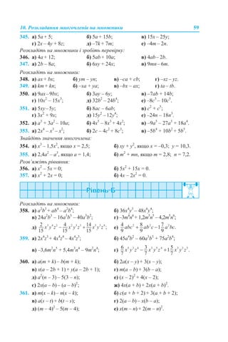10. Розкладання многочленів на множники 59
345. а) 5a + 5; б) 5a + 15b; в) 15x – 25y;
г) 2x – 4y + 8z; д) –7k + 7m; е) –4m – 2n.
Розкладіть на множники і зробіть перевірку:
346. а) 4а + 12; б) 5аb + 10а; в) 4аb– 2b.
347. а) 2b – 8a; б) 6xy + 24x; в) 9mn– 6m.
Розкладіть на множники:
348. а) ax + bx; б) ym – yn; в) –ca + cb; г) –xz – yz.
349. а) km + kn; б) –xa + ya; в) –bx – ax; г) ta – tb.
350. а) 9ах–9bx; б) 3ay – 6y; в) –7аb + 14b;
г) 10x2
– 15х3
; д) 32b2
– 24b4
; е) –8c3
– 10c5
.
351. а) 5хy–5y; б) 8ac – 6ab; в) c2
+ c5
;
г) 3x2
+ 9x; д) 15y2
–12y4
; е) –24n – 18n3
.
352. a) а3
+ 3а2
– 10a; б) 4x5
– 8x3
+ 4x2
; в) –9a5
– 27a3
+ 18a4
.
353. a) 2x4
– x3
– x2
; б) 2c – 4c2
+ 8c3
; в) –5b4
+ 10b2
+ 5b5
.
Знайдіть значення многочлена:
354. а) х3
– 1,5x2
, якщо x = 2,5; б) xy + y2
, якщо x = –0,3; y = 10,3.
355. а) 2,4a2
– a3
, якщо a = 1,4; б) m2
+ mn, якщо m = 2,8; n = 7,2.
Розв’яжіть рівняння:
356. а) х2
– 5х = 0; б) 5х2
+ 15х = 0.
357. а) х2
+ 2х = 0; б) 4х – 2х2
= 0.
Розкладіть на множники:
358. а) a2
b3
+ ab4
– a2
b4
; б) 36x4
y3
– 48x6
y4
;
в) 24a2
b3
– 16a3
b3
– 40a3
b2
; г) –3m4
n6
+ 1,2m5
n5
– 4,2m5
n6
;
д) е)
359. а) 2x4
z3
+ 4x4
z4
– 4x4
z5
; б) 45a4
b2
– 60a3
b3
+ 75a2
b4
;
в) –3,6m2
n5
+ 5,4m3
n4
– 9m2
n4
; г)
360. а) a(m + k) – b(m + k); б) 2a(x – y) + 3(x – y);
в) x(a – 2b + 1) + y(a – 2b + 1); г) m(a – b) + 3(b – a);
д) a2
(n – 3) – 5(3 – n); е) (x – 2)2
+ 4(x – 2);
є) 2x(a – b) – (a – b)2
; ж) 4x(a + b) + 2х(a + b)2
.
361. а) m(x – k) – n(x – k); б) c(a + b + 2) + 3(a + b + 2);
в) a(s – t) + b(t – s); г) 2(a – b) – x(b – a);
д) (m – 4)2
– 5(m – 4); е) x(m – n) + 2(m – n)2
.
 