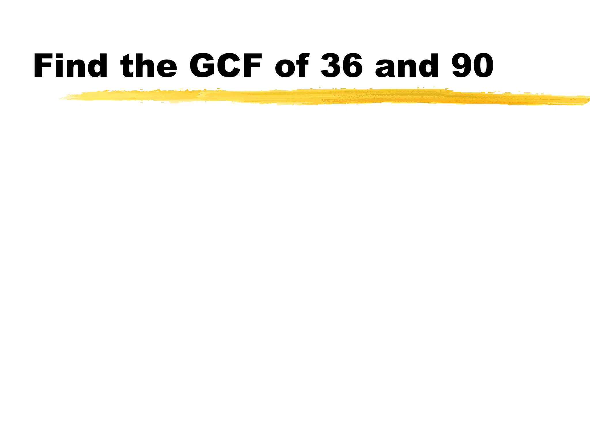 GCF – Greatest Common FactorThe greatestcommon factor (GCF) of two or more integers is the largest integer that is a factor of all the integers.