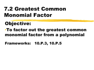 7.2 Greatest Common Monomial Factor Objective:   ,[object Object],Frameworks:   10.P.3, 10.P.5 