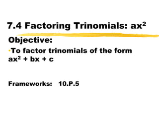 7.4 Factoring Trinomials: ax2 Objective:   ,[object Object],Frameworks:   10.P.5 