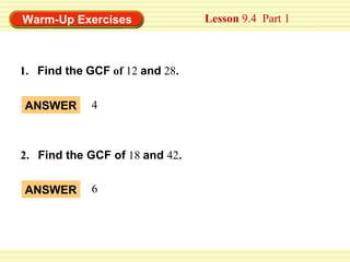 Warm-Up Exercises               Lesson 9.4 Part 1



1. Find the GCF of 12 and 28.


ANSWER       4



2. Find the GCF of 18 and 42.

ANSWER       6
 
