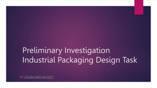 Preliminary Investigation
Industrial Packaging Design Task
BY LOUISA MAY ALCOTT
 