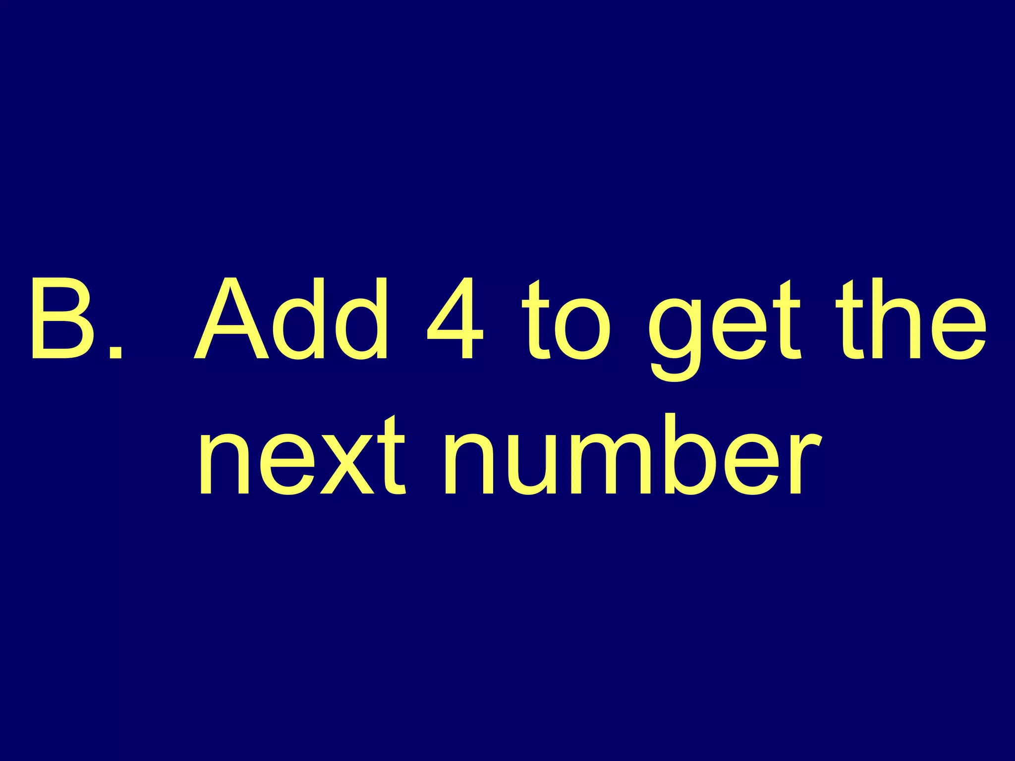 B.  Add 4 to get the next number 