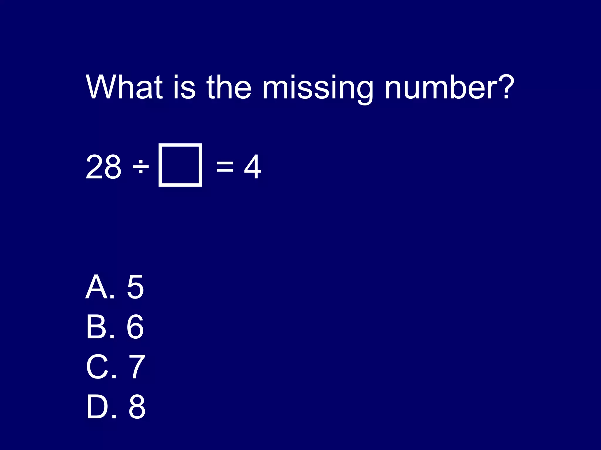 What is the missing number? 28  ÷   = 4 A. 5 B. 6 C. 7 D. 8 