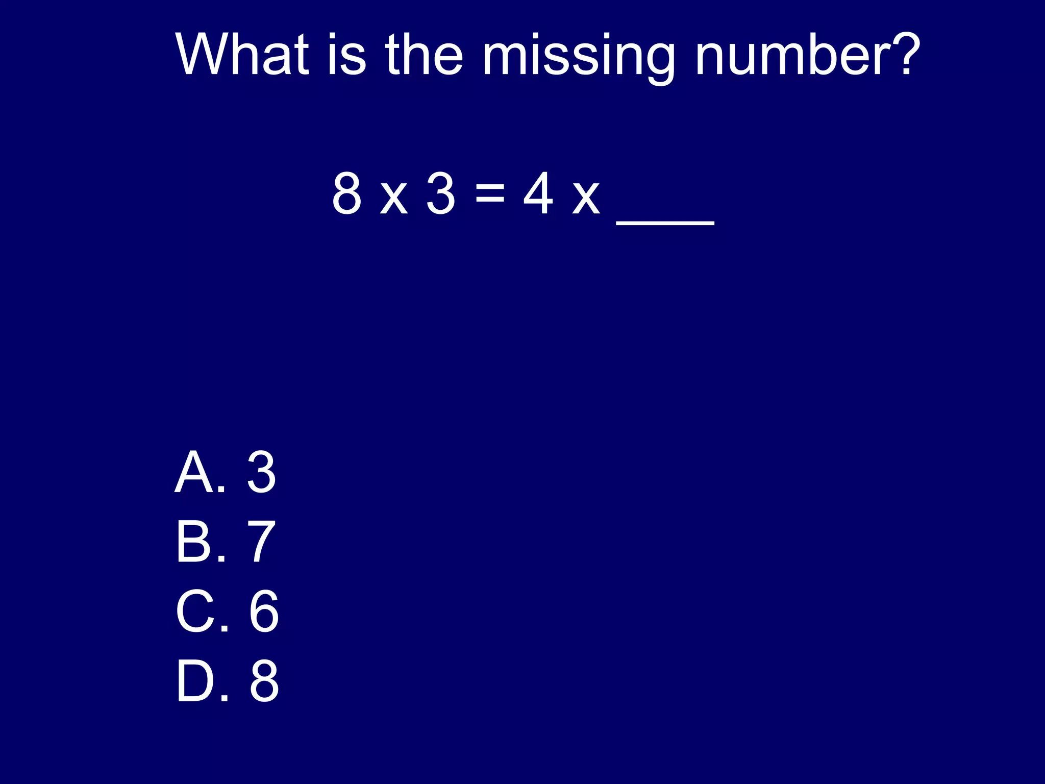 What is the missing number? 8 x 3 = 4 x ___ A. 3 7 6 8 