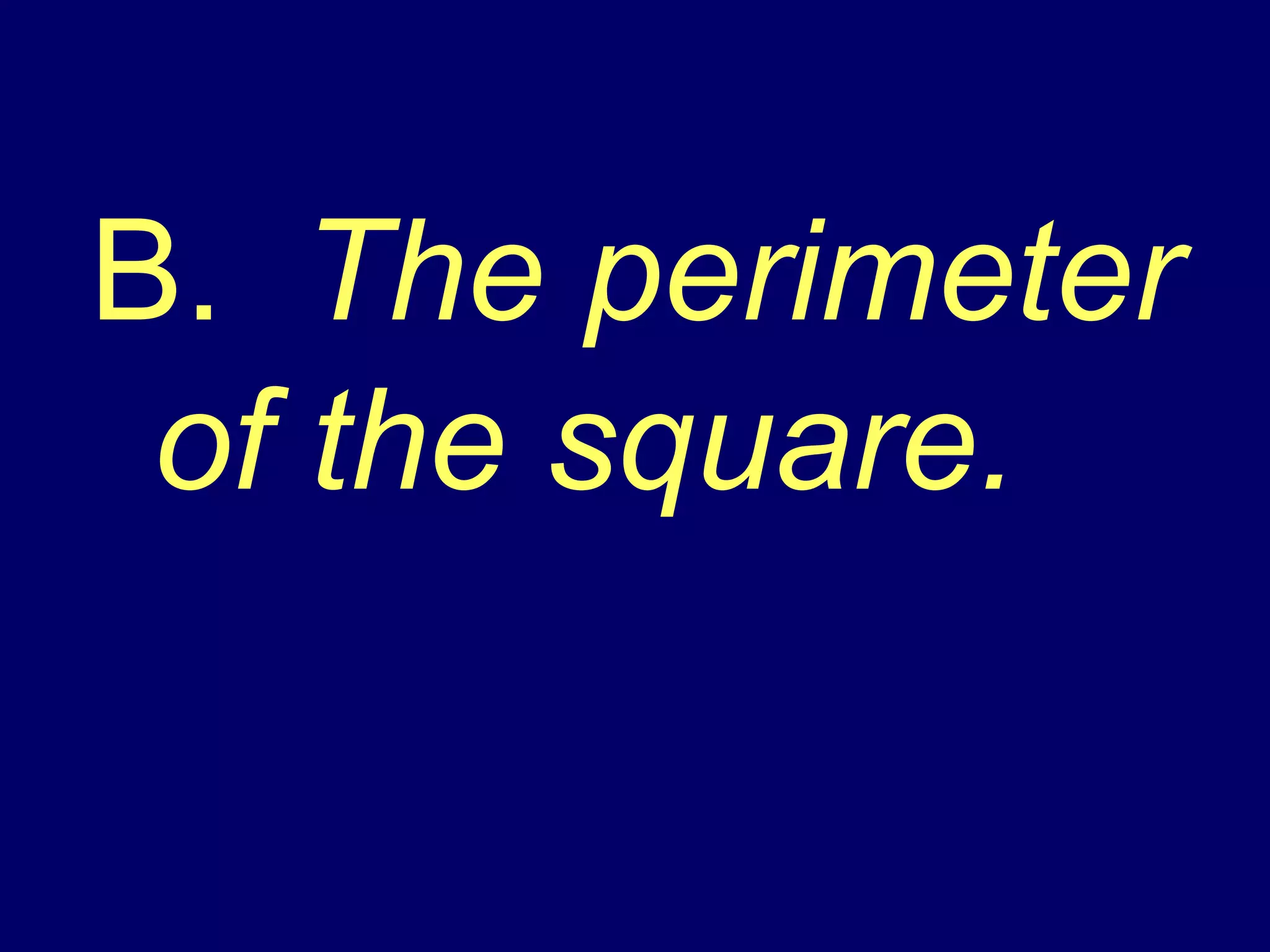 B.  The perimeter of the square. 