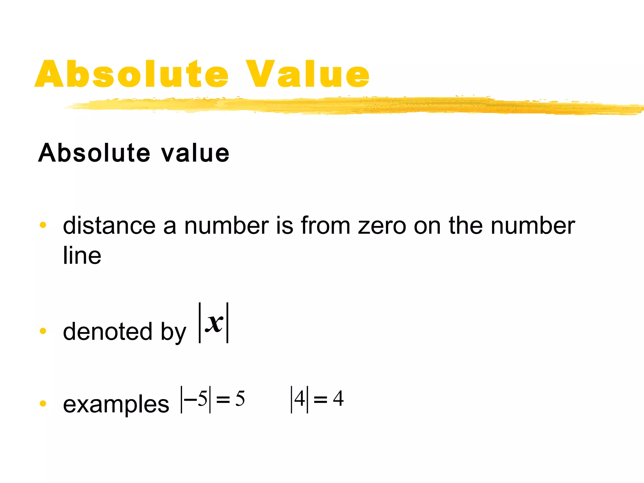 Absolute Value 
Absolute value 
• distance a number is from zero on the number 
line 
• denoted by 
• examples 
x 
-5 = 5 4 = 4 
 