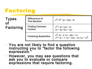 Factoring 
Types 
of 
Factoring 
• You are not likely to find a question 
instructing you to “factor the following 
expression.” 
• However, you may see questions that 
ask you to evaluate or compare 
expressions that require factoring. 
 