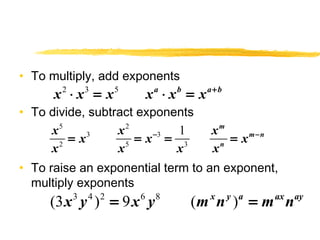 • To multiply, add exponents 
x2 × x3 = x5 xa × xb = xa+b 
• To divide, subtract exponents 
x 5 x 2 
x x x x 
x x x x 
= 3 = - 3 
= = - 
1 
2 5 3 
m 
m n 
n 
• To raise an exponential term to an exponent, 
multiply exponents 
(3x3 y4 )2 = 9x6 y8 (mxny )a = maxnay 
 