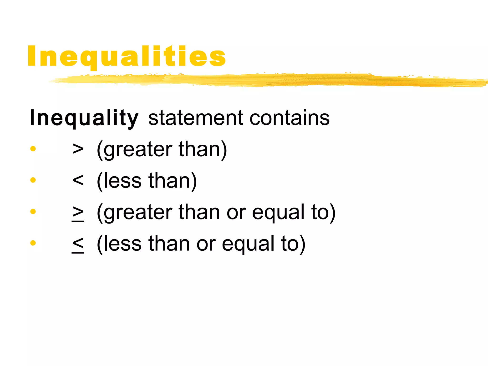 Inequalities 
Inequality statement contains 
• > (greater than) 
• < (less than) 
• > (greater than or equal to) 
• < (less than or equal to) 
 