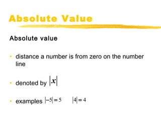 Absolute Value 
Absolute value 
• distance a number is from zero on the number 
line 
• denoted by 
• examples 
x 
-5 = 5 4 = 4 
 