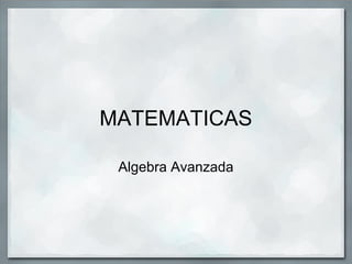 MATEMATICAS
Algebra Avanzada
 