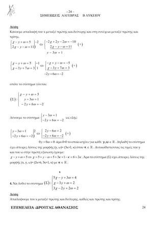 - 24 – 
ΣΗΜΕΙΩΣΕΙΣ ΑΛΓΕΒΡΑΣ Β ΛΥΚΕΙΟΥ 
Λύση 
Κάνουμε απαλοιφή του x μεταξύ πρώτης και δεύτερης και στη συνέχεια μεταξύ πρώτης και 
τρίτης. 
( ) 
 χ − + ω = − − χ + − ω 
= − 
 ⇔   χ − − ω =  χ − − ω 
= 
5 2 2 2 2 10 
+ 
y y 
y y 
2 11 1 2 11 
y − 3ω = 1 
( ) 
 χ − + ω = − − χ + − ω 
= − 
 ⇔   χ − + ω =  χ − + ω 
= 
5 1 5 
+ 
y y 
y y 
3 7 3 1 3 7 3 
−2y + 6ω = −2 
οπότε το σύστημα γίνεται: 
( ) 
5 
χ ω 
− + =  
y 
y 
y 
ω 
ω 
Σ − =  
: 3 1 
 − + = − 
2 6 2 
Λύνουμε το σύστημα 
 
− ω 
= − + = − 
3 1 
2 6 2 
y 
y 
ω 
ως εξής: 
( ) 
ω ω 
 − 3 = 1 2  2 − 6 = 
2 
 ⇔ − + = − − + = − 
+ 
y y 
ω ω 
2 y 6 2 1 2 y 
6 2 
0 y + 0ω = 0 άρα 0=0 το οποίο ισχύει για κάθε y,ω ∈ ℝ . Δηλαδή το σύστημα 
έχει άπειρες λύσεις της μορφής (y, ω)= (3κ+1, κ) όπου κ ∈ ℝ . Αντικαθιστώντας τις τιμές του y 
και του ω στην πρώτη εξίσωση έχουμε: 
χ − y +ω = 5⇔χ = 5 + y −ω = 5 + 3κ +1−κ = 6 + 2κ . Άρα το σύστημα (Σ) έχει άπειρες λύσεις της 
μορφής (x, y, ω)= (2κ+6, 3κ+1, κ) με κ ∈ ℝ . 
• 
4. Να λυθεί το σύστημα ( ) 
χ ω 
χ ω 
χ ω 
− + =  
5 y 
3 4 
: 3 y 
2 
3 2 y 
2 2 
Σ − + =  
 − + = 
Λύση 
Απαλείφουμε τον x μεταξύ πρώτης και δεύτερης, καθώς και πρώτης και τρίτης. 
ΕΠΙΜΕΛΕΙΑ :ΔΡΟΥΓΑΣ ΑΘΑΝΑΣΙΟΣ 24 
 