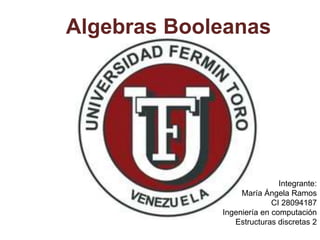 Algebras Booleanas
Integrante:
María Ángela Ramos
CI 28094187
Ingeniería en computación
Estructuras discretas 2
 